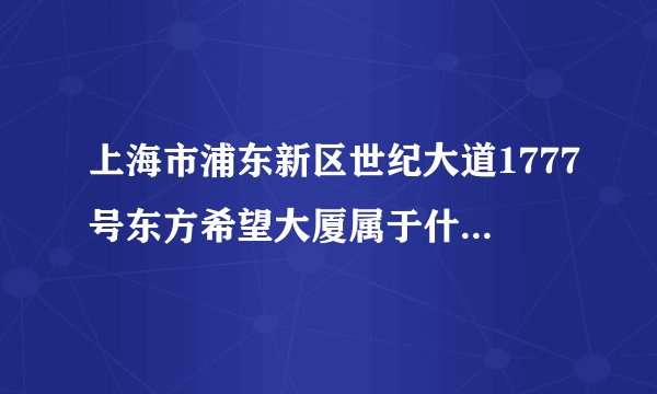 上海市浦东新区世纪大道1777号东方希望大厦属于什么街道？