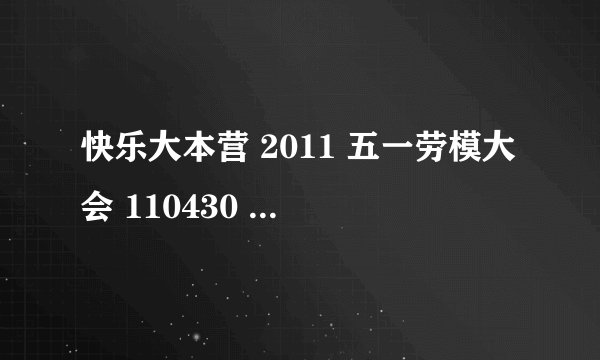 快乐大本营 2011 五一劳模大会 110430 最后那首歌叫什么名字