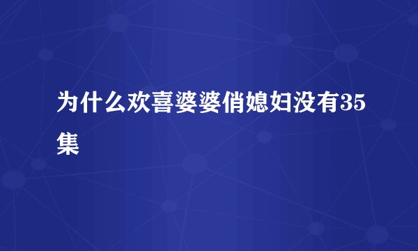 为什么欢喜婆婆俏媳妇没有35集