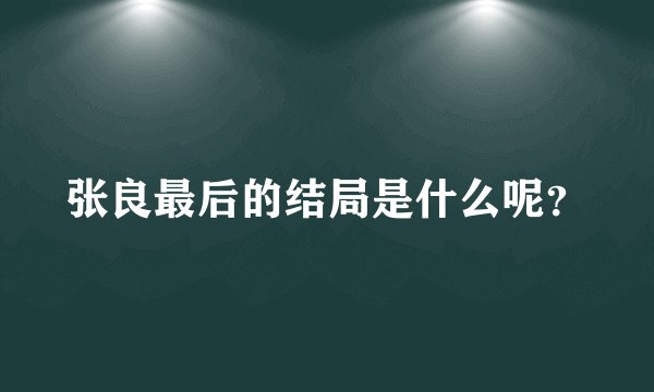 张良最后的结局是什么呢?