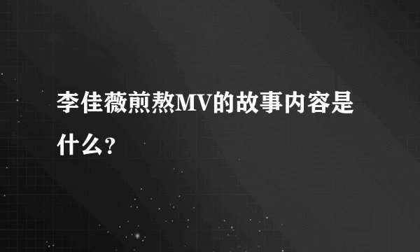 李佳薇煎熬MV的故事内容是什么？