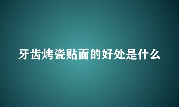 牙齿烤瓷贴面的好处是什么