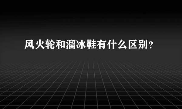 风火轮和溜冰鞋有什么区别？