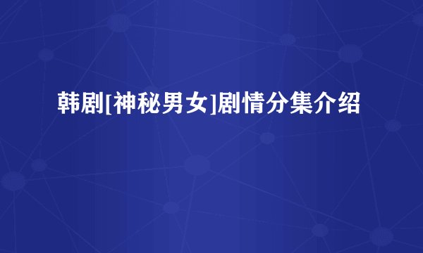 韩剧[神秘男女]剧情分集介绍