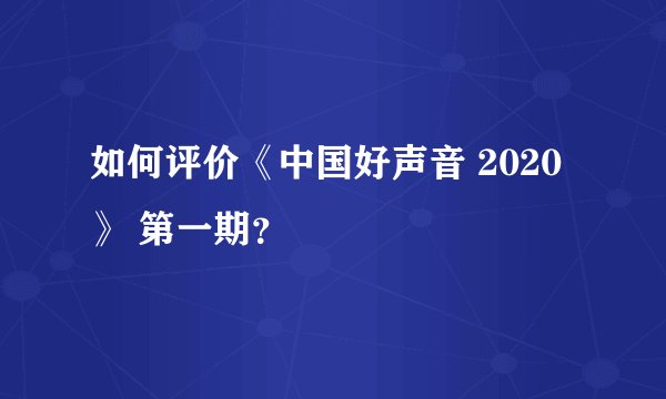 如何评价《中国好声音 2020》 第一期?
