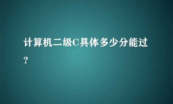 计算机二级C具体多少分能过？