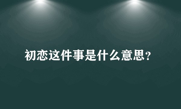 初恋这件事是什么意思？