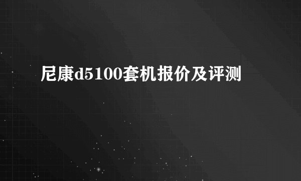 尼康d5100套机报价及评测