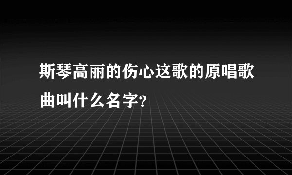 斯琴高丽的伤心这歌的原唱歌曲叫什么名字？