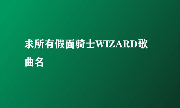 求所有假面骑士WIZARD歌曲名