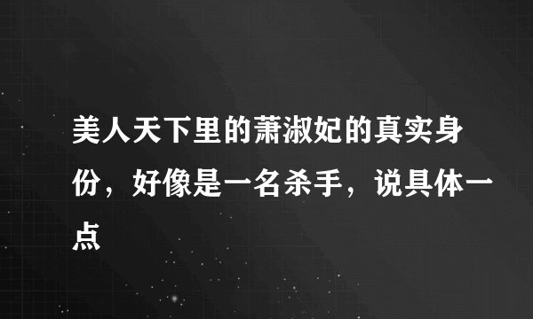 美人天下里的萧淑妃的真实身份，好像是一名杀手，说具体一点