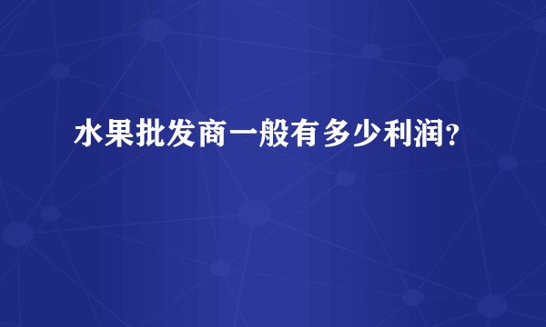 水果批发商一般有多少利润？