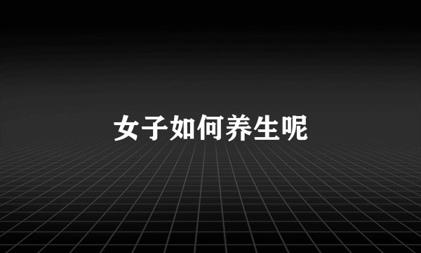 女子如何养生呢