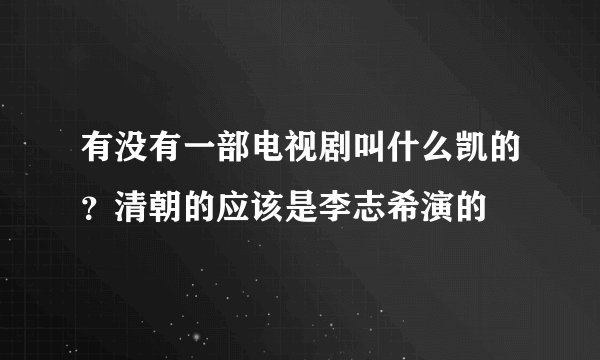 有没有一部电视剧叫什么凯的？清朝的应该是李志希演的