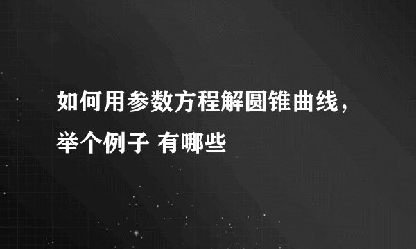 如何用参数方程解圆锥曲线，举个例子 有哪些