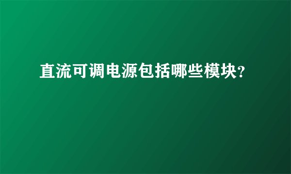 直流可调电源包括哪些模块？