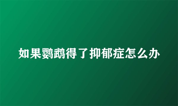 如果鹦鹉得了抑郁症怎么办
