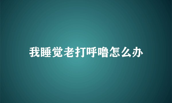 我睡觉老打呼噜怎么办