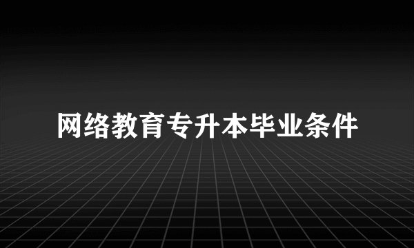 网络教育专升本毕业条件