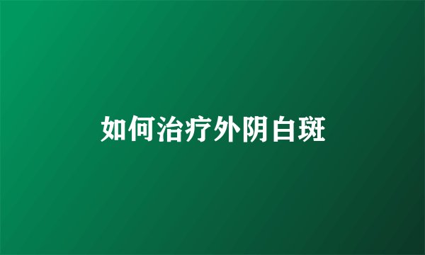 如何治疗外阴白斑
