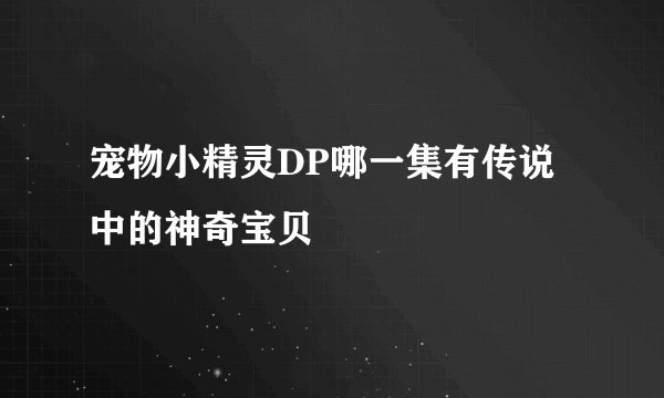 宠物小精灵DP哪一集有传说中的神奇宝贝