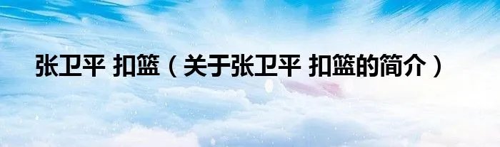 张卫平 扣篮（关于张卫平 扣篮的简介）