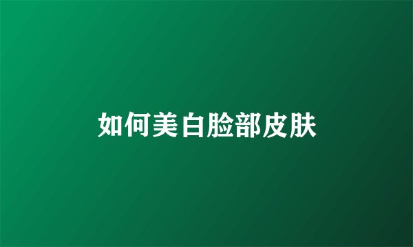 如何美白脸部皮肤