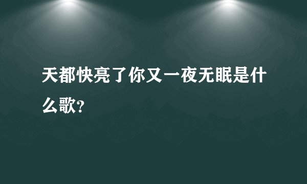 天都快亮了你又一夜无眠是什么歌？