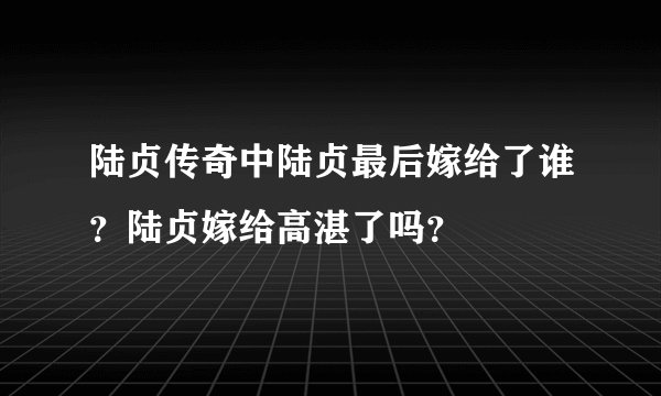 陆贞传奇中陆贞最后嫁给了谁？陆贞嫁给高湛了吗？