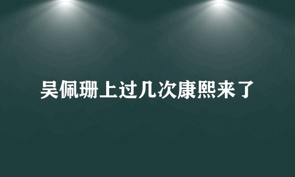吴佩珊上过几次康熙来了