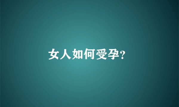 女人如何受孕？