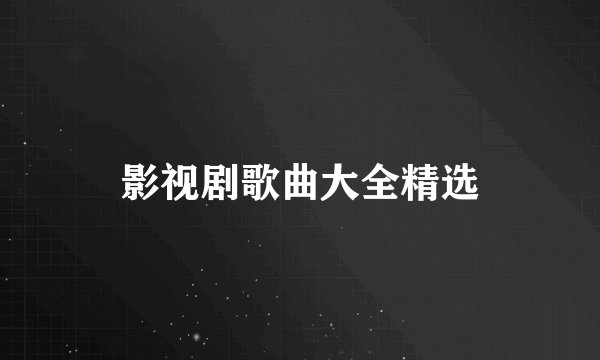 影视剧歌曲大全精选