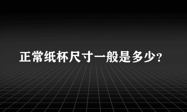 正常纸杯尺寸一般是多少？