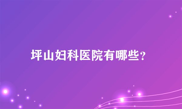 坪山妇科医院有哪些？