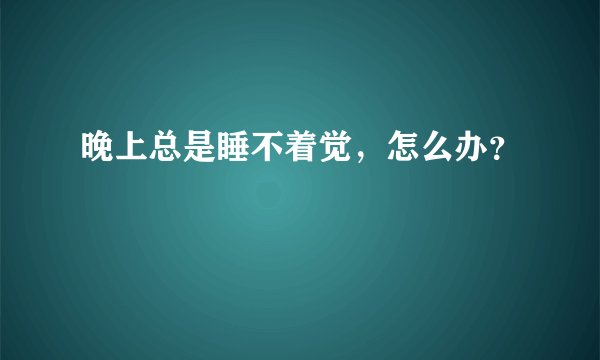 晚上总是睡不着觉，怎么办？