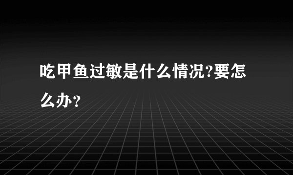 吃甲鱼过敏是什么情况?要怎么办？