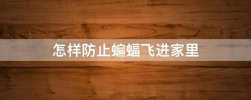 怎样防止蝙蝠飞进家里