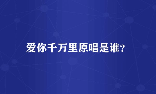 爱你千万里原唱是谁？