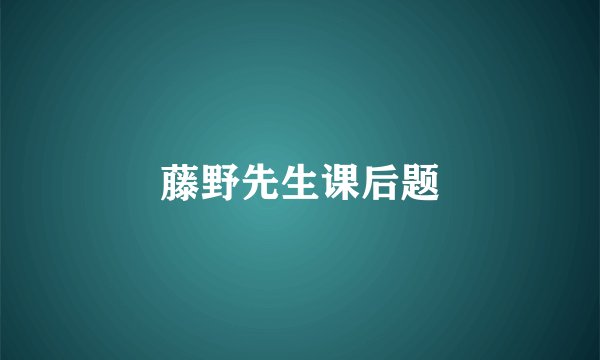 藤野先生课后题