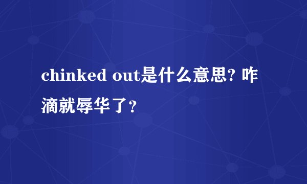 chinked out是什么意思? 咋滴就辱华了？