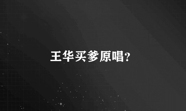 王华买爹原唱？