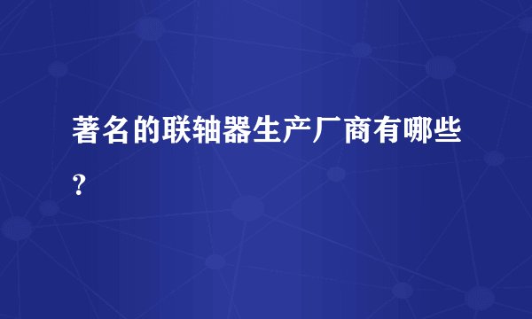 著名的联轴器生产厂商有哪些？