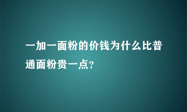 一加一面粉的价钱为什么比普通面粉贵一点?