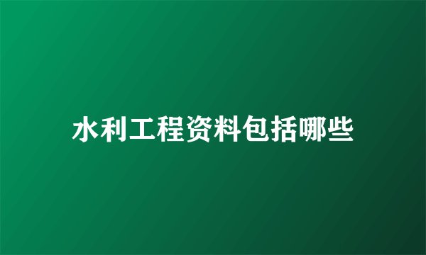 水利工程资料包括哪些