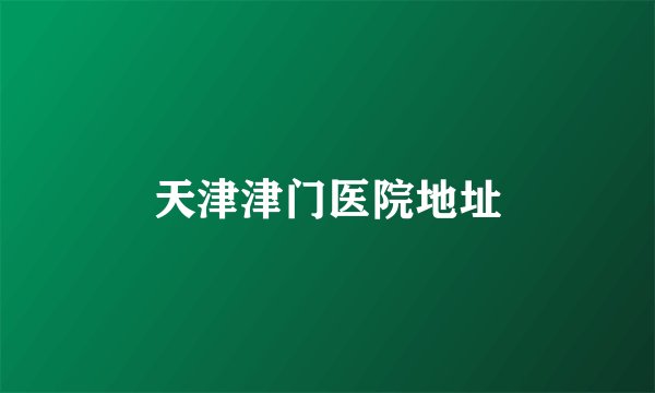 天津津门医院地址