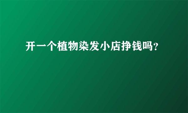 开一个植物染发小店挣钱吗？