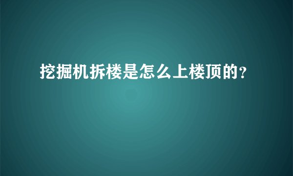 挖掘机拆楼是怎么上楼顶的？