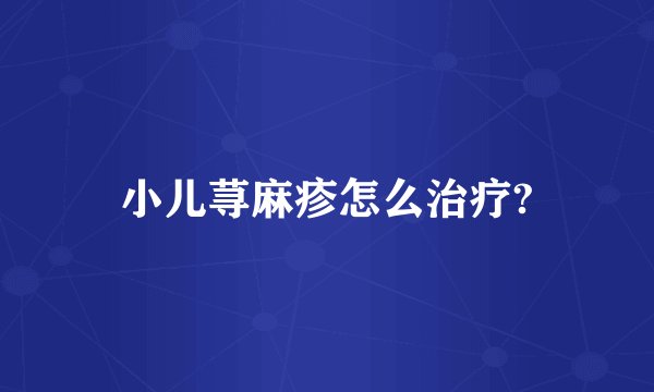 小儿荨麻疹怎么治疗?
