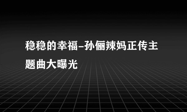 稳稳的幸福-孙俪辣妈正传主题曲大曝光