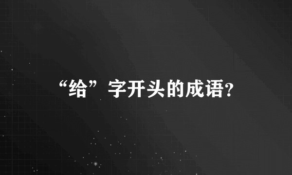 “给”字开头的成语？